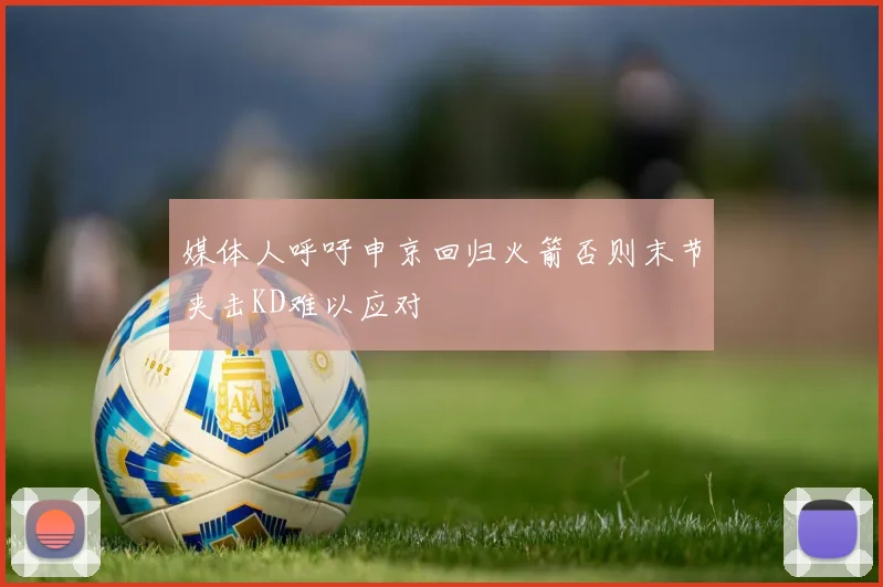 媒体人呼吁申京回归火箭否则末节夹击KD难以应对