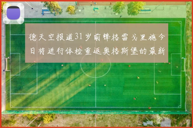 德天空报道31岁前锋格雷戈里施今日将进行体检重返奥格斯堡的最新消息