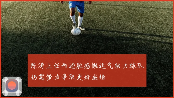 陈涛上任两连胜感慨运气助力球队仍需努力争取更好成绩