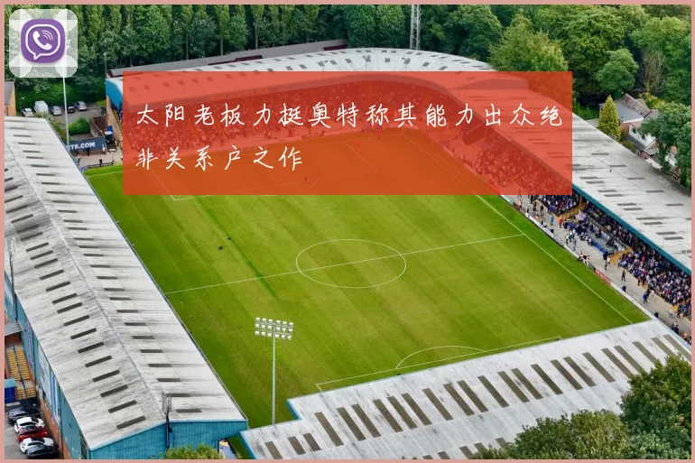 太阳老板力挺奥特称其能力出众绝非关系户之作