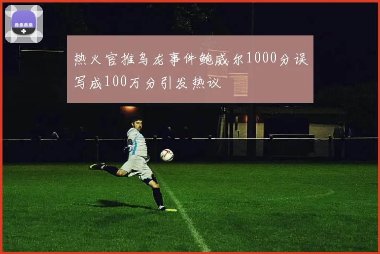 热火官推乌龙事件鲍威尔1000分误写成100万分引发热议