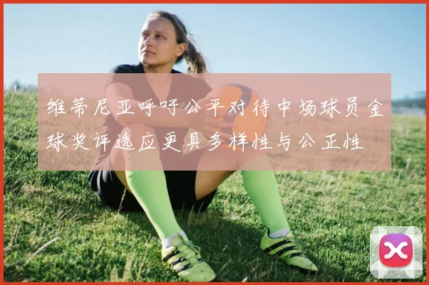 维蒂尼亚呼吁公平对待中场球员金球奖评选应更具多样性与公正性