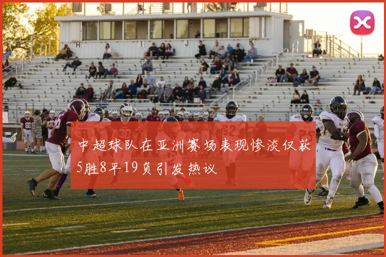 中超球队在亚洲赛场表现惨淡仅获5胜8平19负引发热议