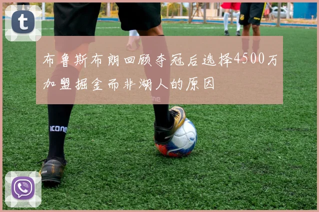 布鲁斯布朗回顾夺冠后选择4500万加盟掘金而非湖人的原因