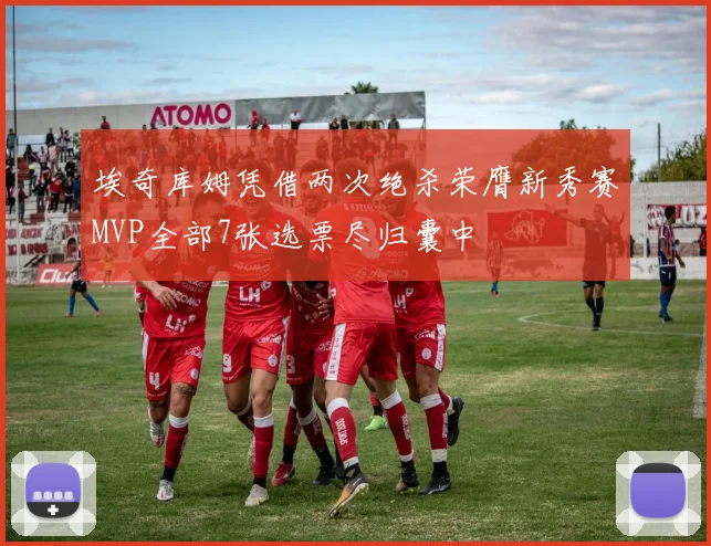 埃奇库姆凭借两次绝杀荣膺新秀赛MVP全部7张选票尽归囊中