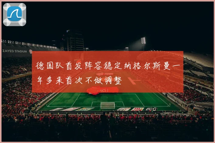 德国队首发阵容稳定纳格尔斯曼一年多来首次不做调整