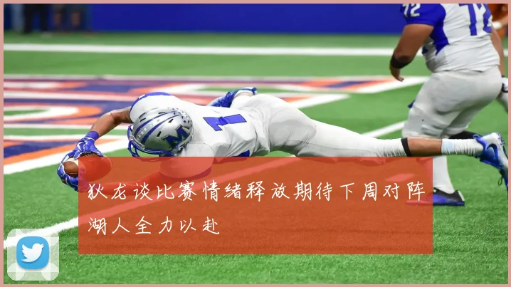 狄龙谈比赛情绪释放期待下周对阵湖人全力以赴