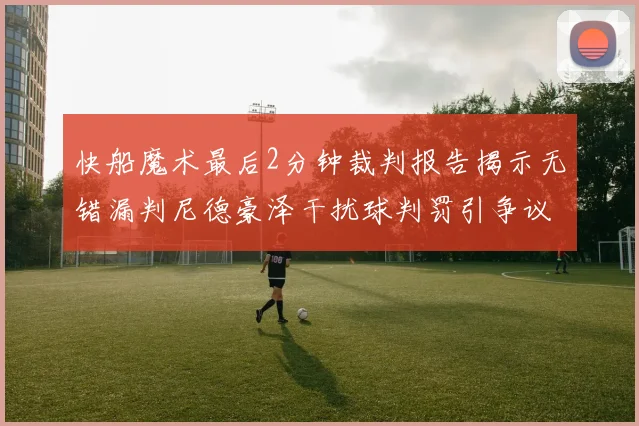 快船魔术最后2分钟裁判报告揭示无错漏判尼德豪泽干扰球判罚引争议