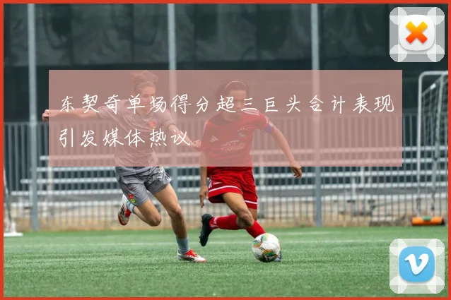 东契奇单场得分超三巨头合计表现引发媒体热议