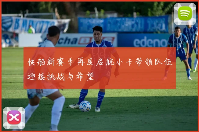 快船新赛季再度启航小卡带领队伍迎接挑战与希望