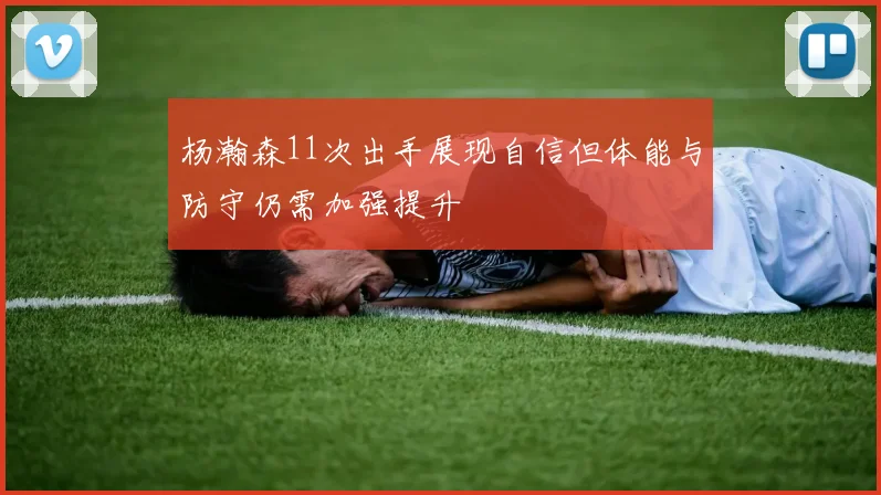 杨瀚森11次出手展现自信但体能与防守仍需加强提升