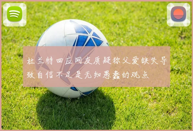 杜兰特回应网友质疑称父爱缺失导致自信不足是无知愚蠢的观点