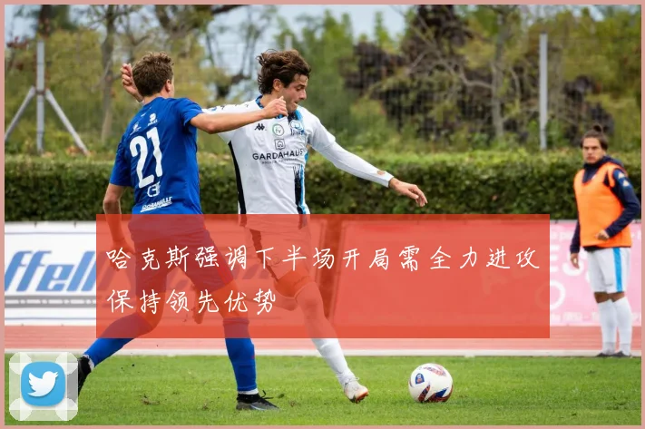 哈克斯强调下半场开局需全力进攻保持领先优势