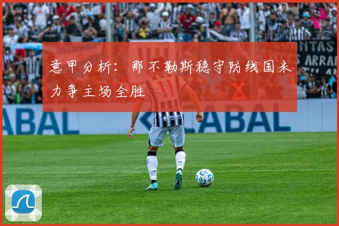 意甲分析：那不勒斯稳守防线国米力争主场全胜
